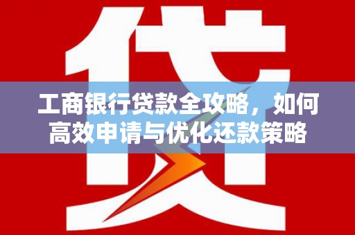 富民工商银行贷款全攻略，如何高效申请与优化还款策略