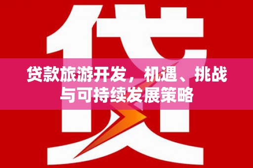 富民贷款旅游开发，机遇、挑战与可持续发展策略
