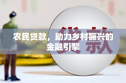 富民农民贷款，助力乡村振兴的金融引擎