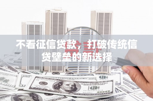 富民不看征信贷款，打破传统信贷壁垒的新选择