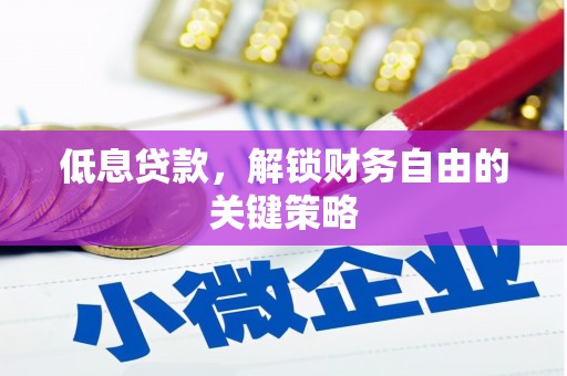 富民低息贷款，解锁财务自由的关键策略