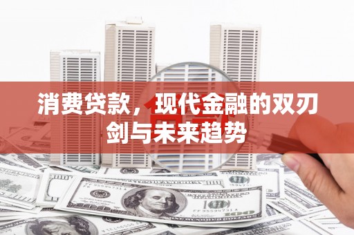 富民消费贷款，现代金融的双刃剑与未来趋势