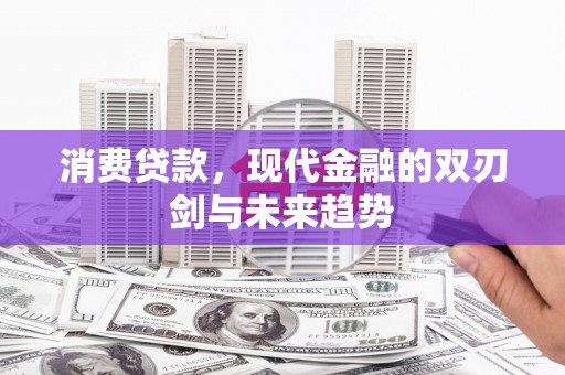 富民消费贷款，现代金融的双刃剑与未来趋势