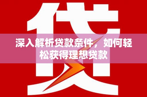 富民深入解析贷款条件，如何轻松获得理想贷款