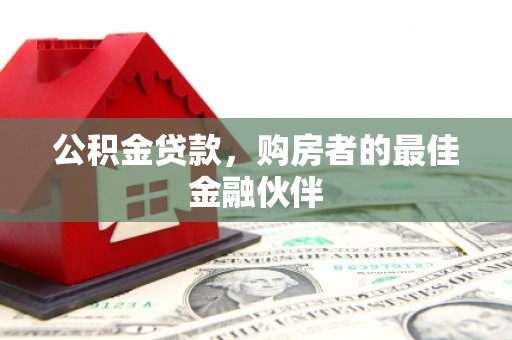 富民公积金贷款，购房者的最佳金融伙伴
