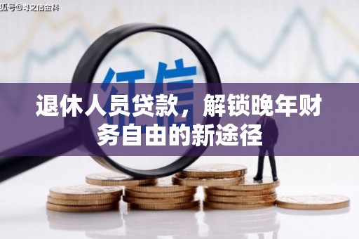 富民退休人员贷款，解锁晚年财务自由的新途径