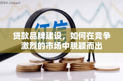 富民贷款品牌建设，如何在竞争激烈的市场中脱颖而出