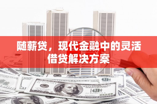富民随薪贷，现代金融中的灵活借贷解决方案