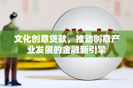 富民文化创意贷款，推动创意产业发展的金融新引擎