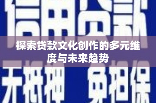 富民探索贷款文化创作的多元维度与未来趋势