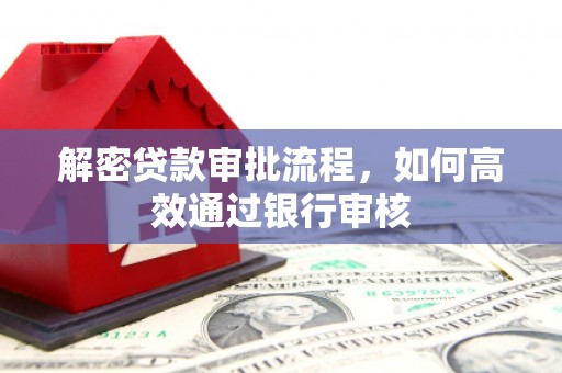 富民解密贷款审批流程，如何高效通过银行审核