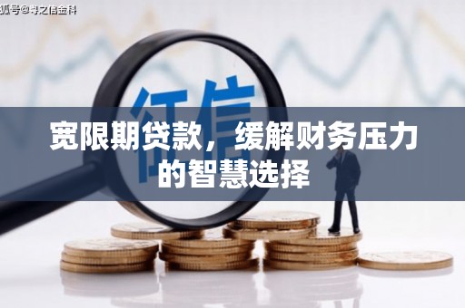 富民宽限期贷款，缓解财务压力的智慧选择