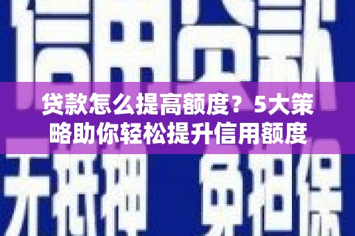 富民贷款怎么提高额度？5大策略助你轻松提升信用额度