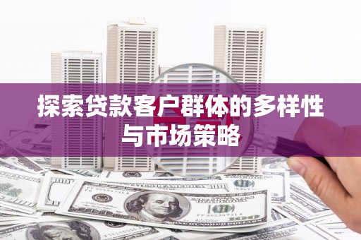 富民探索贷款客户群体的多样性与市场策略