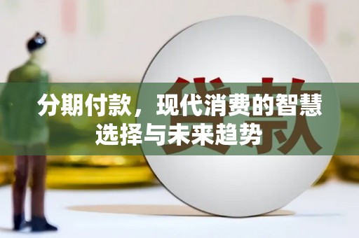 富民分期付款，现代消费的智慧选择与未来趋势