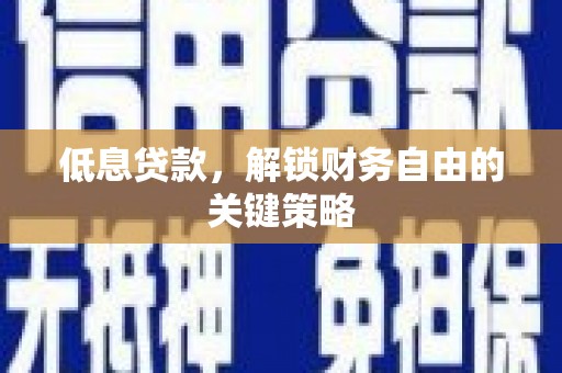 富民低息贷款，解锁财务自由的关键策略
