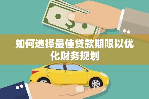 富民如何选择最佳贷款期限以优化财务规划