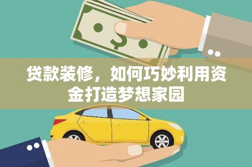 富民贷款装修，如何巧妙利用资金打造梦想家园