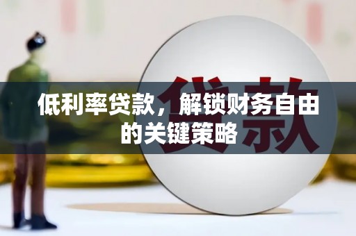 富民低利率贷款，解锁财务自由的关键策略