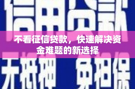 富民不看征信贷款，快速解决资金难题的新选择