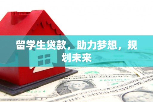 富民留学生贷款，助力梦想，规划未来