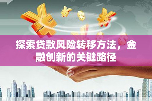 富民探索贷款风险转移方法，金融创新的关键路径