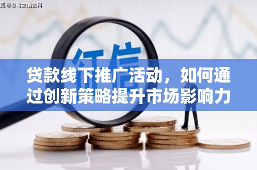 富民贷款线下推广活动，如何通过创新策略提升市场影响力
