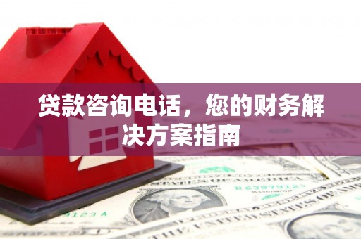 富民贷款咨询电话，您的财务解决方案指南