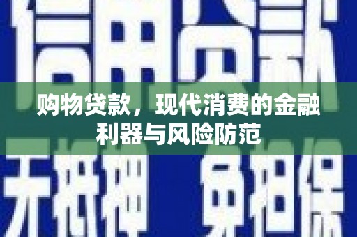 富民购物贷款，现代消费的金融利器与风险防范