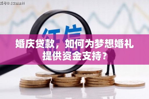 富民婚庆贷款，如何为梦想婚礼提供资金支持？