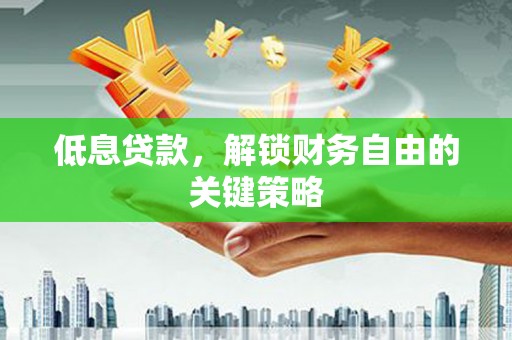 富民低息贷款，解锁财务自由的关键策略