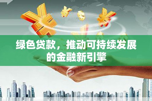 富民绿色贷款，推动可持续发展的金融新引擎