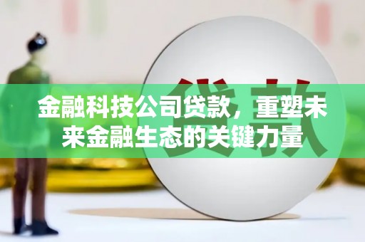 富民金融科技公司贷款，重塑未来金融生态的关键力量