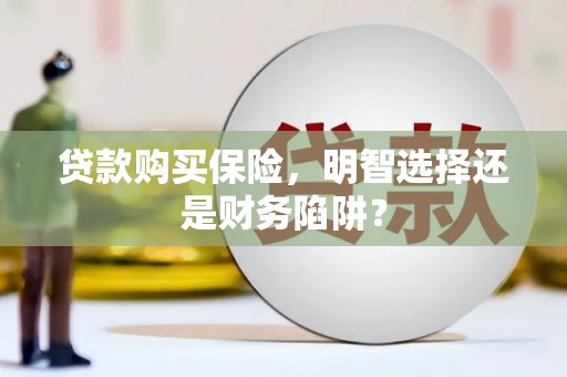 富民贷款购买保险，明智选择还是财务陷阱？