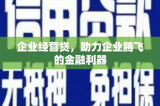 富民企业经营贷，助力企业腾飞的金融利器
