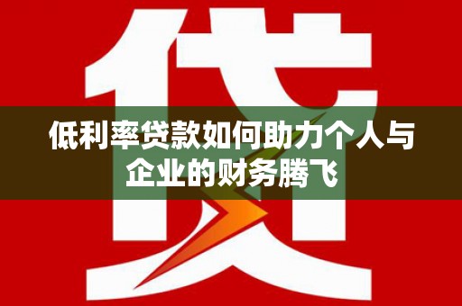富民低利率贷款如何助力个人与企业的财务腾飞
