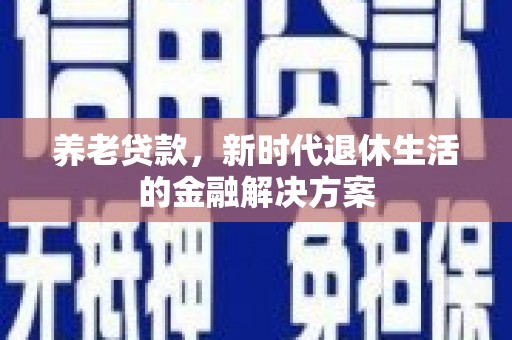 富民养老贷款，新时代退休生活的金融解决方案