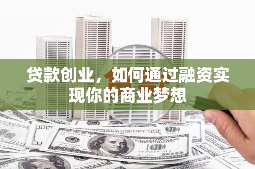 富民贷款创业，如何通过融资实现你的商业梦想