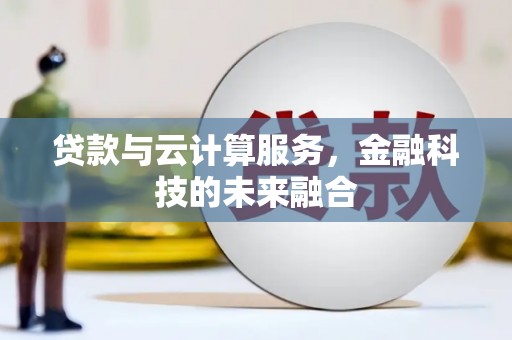 富民贷款与云计算服务，金融科技的未来融合