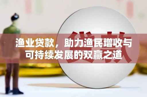 富民渔业贷款，助力渔民增收与可持续发展的双赢之道