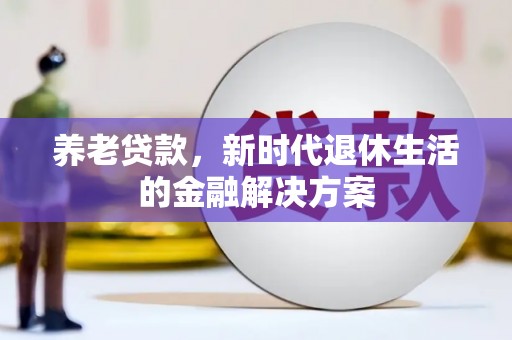 富民养老贷款，新时代退休生活的金融解决方案