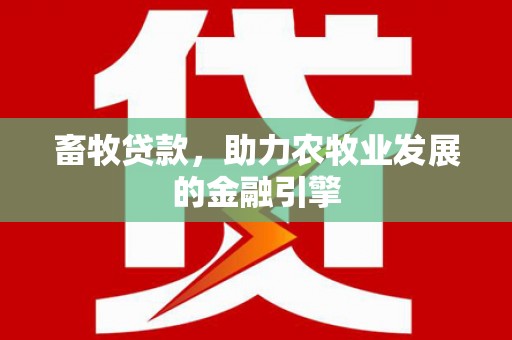 富民畜牧贷款，助力农牧业发展的金融引擎