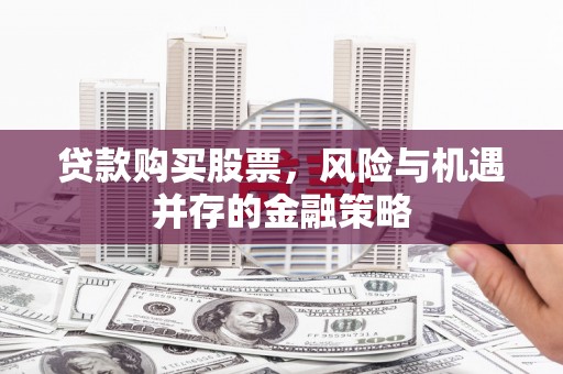 富民贷款购买股票，风险与机遇并存的金融策略