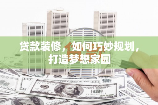 富民贷款装修，如何巧妙规划，打造梦想家园