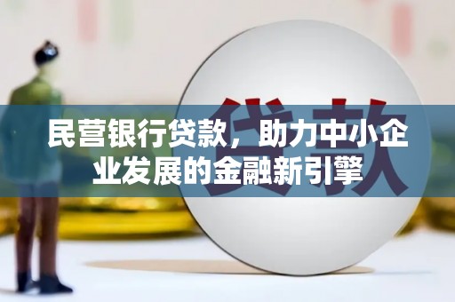 富民民营银行贷款，助力中小企业发展的金融新引擎