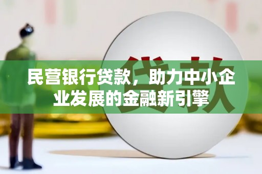 富民民营银行贷款，助力中小企业发展的金融新引擎