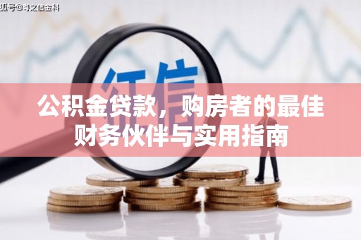 富民公积金贷款，购房者的最佳财务伙伴与实用指南