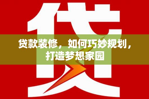 富民贷款装修，如何巧妙规划，打造梦想家园