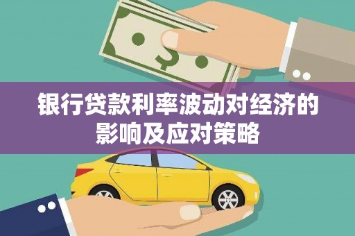 富民银行贷款利率波动对经济的影响及应对策略