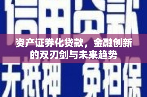 富民资产证券化贷款，金融创新的双刃剑与未来趋势